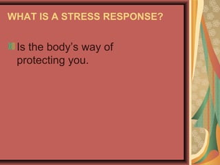WHAT IS A STRESS RESPONSE?

Is the body’s way of
protecting you.

 