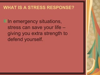 WHAT IS A STRESS RESPONSE?

In emergency situations,
stress can save your life –
giving you extra strength to
defend yourself.

 