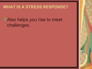 WHAT IS A STRESS RESPONSE?

Also helps you rise to meet
challenges.

 