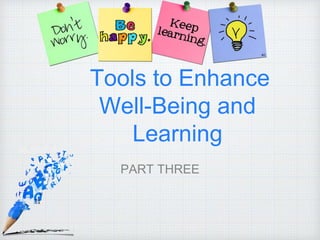 Tools to Enhance
Well-Being and
Learning
PART THREE
 