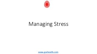 Managing Stress
www.gsehealth.com
 