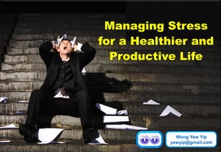 Managing Stress
for a Healthier and
Productive Life
Wong Yew Yip
yewyip@gmail.com
 
