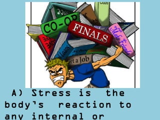 A) Stress is the
body’s reaction to
any internal or
 