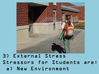 3) External Stress
Stressors for Students are:
a) New Environment
 