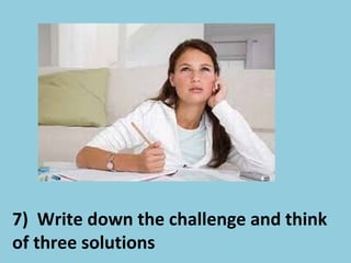 7) Write down the challenge and think
of three solutions
 