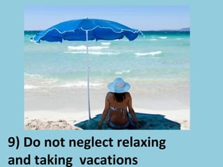 9) Do not neglect relaxing
and taking vacations
 