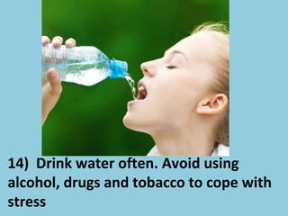 14) Drink water often. Avoid using
alcohol, drugs and tobacco to cope with
stress
 