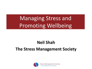 Managing Stress and
Promoting Wellbeing
Neil Shah
The Stress Management Society
 