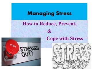Managing Stress
How to Reduce, Prevent,
&
Cope with Stress
 