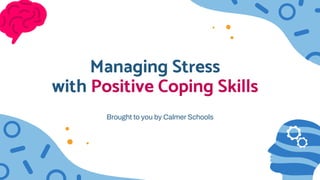 Managing Stress
with Positive Coping Skills
Brought to you by Calmer Schools
 