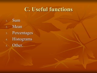 C. Useful functions
1.   Sum
2.   Mean
3.   Percentages
4.   Histograms
5.   Other.
 