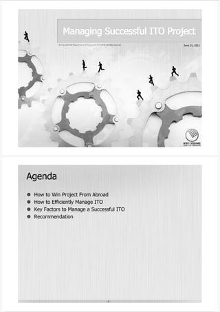 June 21, 2011




Agenda
 How to Win Project From Abroad
 How to Efficiently Manage ITO
 Key Factors to Manage a Successful ITO
 Recommendation




                               -2-
 