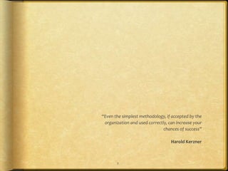 “Even the simplest methodology, if accepted by the
 organization and used correctly, can increase your
                               chances of success”

                                   Harold Kerzner



       2
 