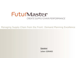 Managing Supply Chain from the Front: Demand Planning Excellence

Speaker
Julien GIRARD

 