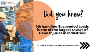 Mishandling Suspended Loads
is one of the largest causes of
Hand Injuries in industries!
Did you know?
GET TO KNOW RIGHT WAYS OF HANDLING SUSPENDED LOADS
 
