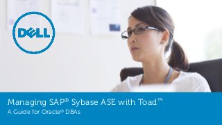 Managing SAP® Sybase ASE with Toad™
A Guide for Oracle® DBAs
 