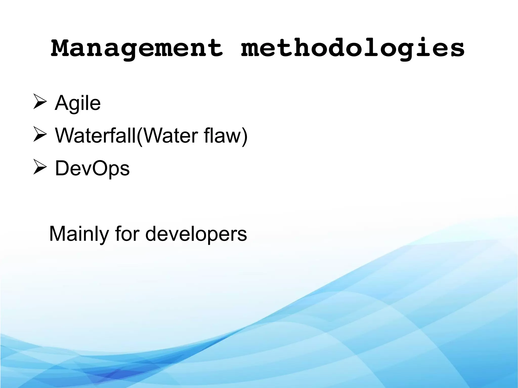 Management methodologies
➢ Agile
➢ Waterfall(Water flaw)
➢ DevOps
Mainly for developers
 