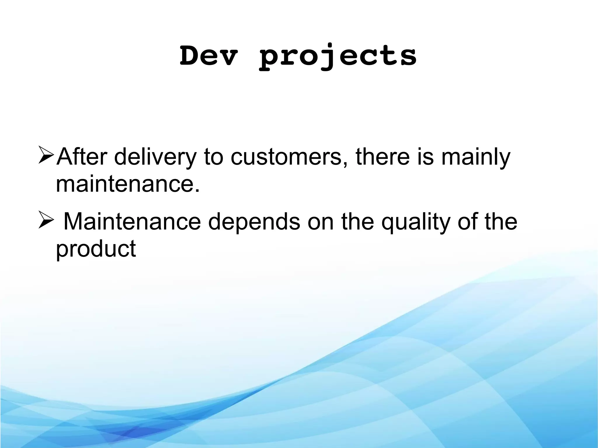 Dev projects
➢After delivery to customers, there is mainly
maintenance.
➢ Maintenance depends on the quality of the
product
 