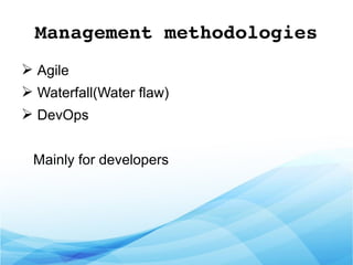 Management methodologies
➢ Agile
➢ Waterfall(Water flaw)
➢ DevOps
Mainly for developers
 