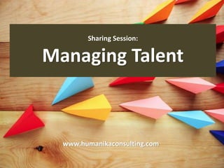 Sharing Session:
Managing Talent
www.humanikaconsulting.com
 