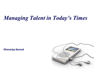 Managing Talent in Today’s Times




Dhananjay Bansod
 