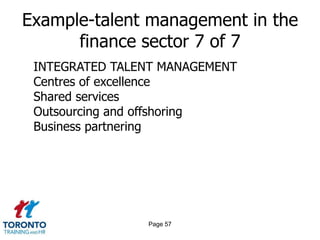 Page 55Example-talent management in the finance sector 5 of 7STRATEGY FOR ORGANIZATION DESIGNHow much will it cost and what metrics can be used to measure success?Could a new structure – people, process, systems – improve the success of finance in supporting the organization?