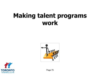 Page 73Implementation of talent management processes 5 of 6PROCESSES MOST CRITICAL TO ACHIEVING RESULTS AND TOUGHEST TO IMPLEMENT & SUSTAINIntegrating talent management processes more directly into business strategy and operationsGiving business leaders greater ownership and accountability for building the talent pipelineRedefining the critical attributes and competencies needed for the next generation of leadersCreating more consistency in how talent is identified, developed and moved throughout the organization