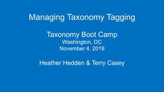 Managing Taxonomy Tagging
Taxonomy Boot Camp
Washington, DC
November 4, 2019
Heather Hedden & Terry Casey
 