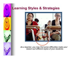 Learning Styles & Strategies




    As a teacher, you may find some difficulties make your
           lesson suit different styles of your students..
 