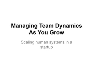 Managing Team Dynamics
     As You Grow
   Scaling human systems in a
             startup
 