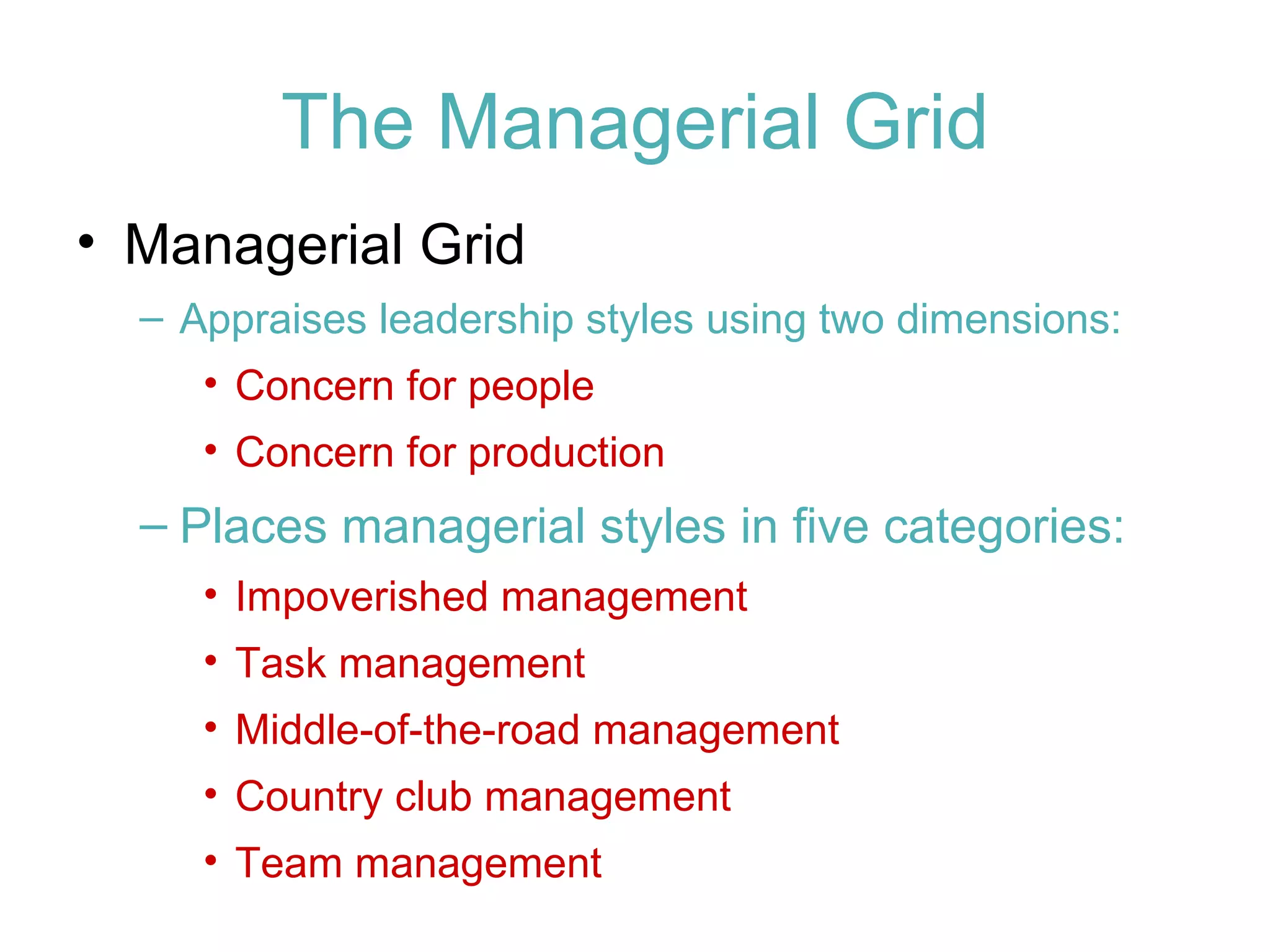 The Managerial Grid
• Managerial Grid
  – Appraises leadership styles using two dimensions:
     • Concern for people
     • Concern for production
  – Places managerial styles in five categories:
     • Impoverished management
     • Task management
     • Middle-of-the-road management
     • Country club management
     • Team management
 