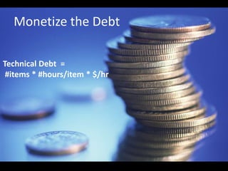 Monetize the Debt

Technical Debt =
 #items * #hours/item * $/hr
 