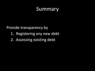 Summary


Provide transparency by
  1. Registering any new debt
  2. Assessing existing debt
 