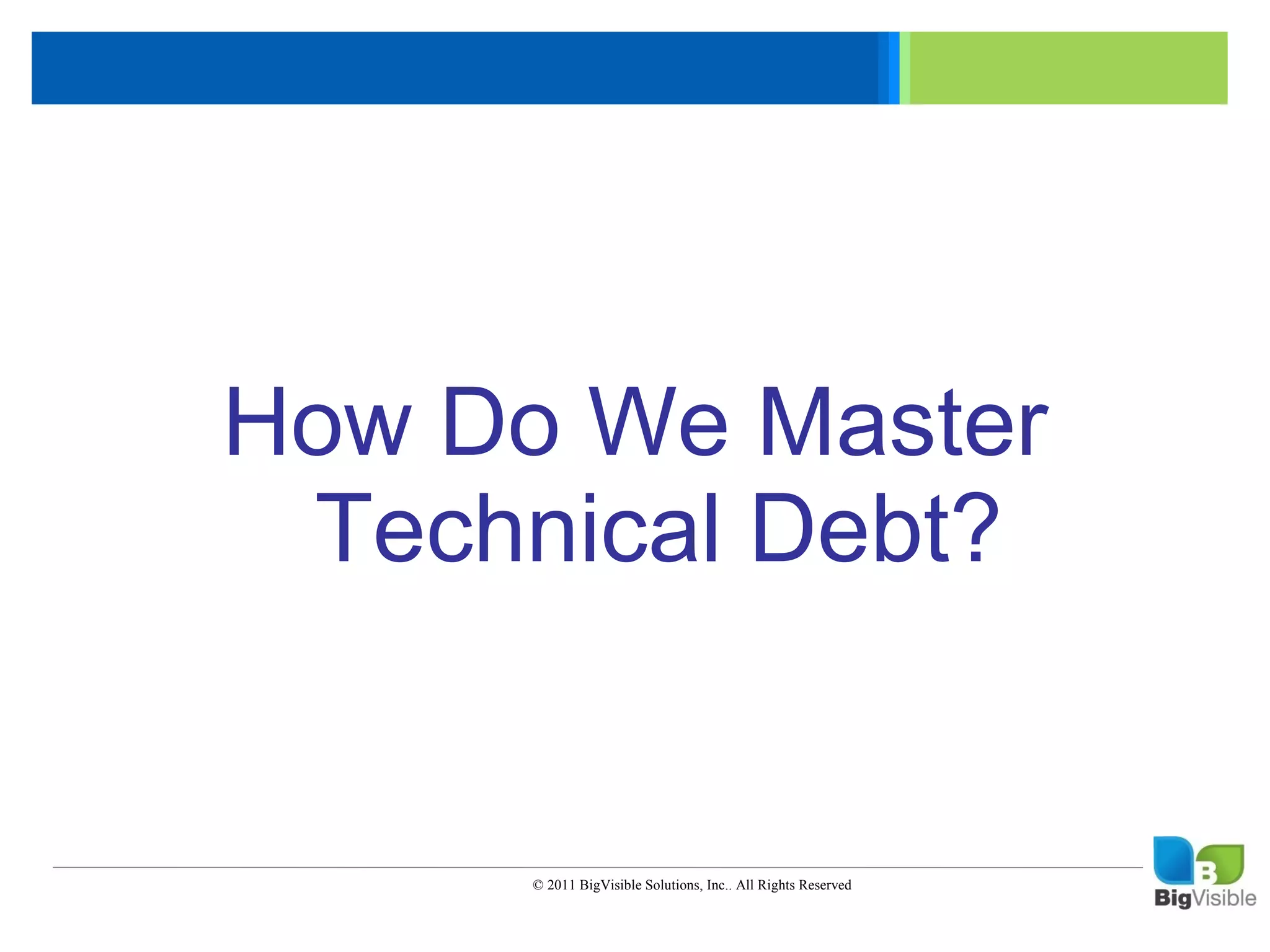 Click to edit Master text styles
    ____ __ ____ _____ ____ ______
     _____ _____
    Second level
     ____ _____
    Third level
     _____ _____
    Fourth level
     ____ _____
    Fifth level

            How Do We Master
             Technical Debt?


                            © 2011 BigVisible Solutions, Inc.. All Rights Reserved


5
 