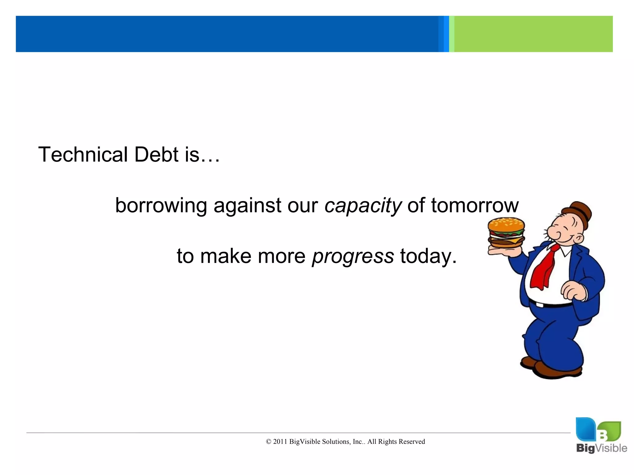 Click to edit Master text styles
____ __ ____ _____ ____ ______
 _____ _____
Second level
 ____ _____
Third level
 _____ _____
Fourth levelDebt is…
Technical
 ____ _____
Fifth level
          borrowing against our capacity of tomorrow

               to make more progress today.




                        © 2011 BigVisible Solutions, Inc.. All Rights Reserved
 