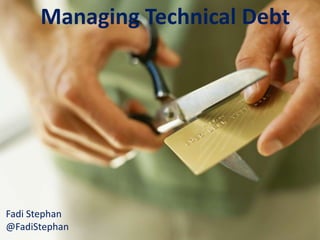 Managing Technical Debt
Managing Technical Debt
Fadi Stephan
@FadiStephan
 