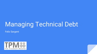 Managing Technical Debt
Felix Sargent