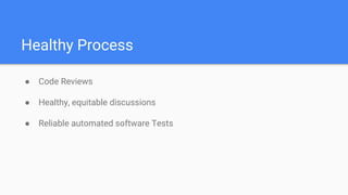 Healthy Process
● Code Reviews
● Healthy, equitable discussions
● Reliable automated software Tests
 