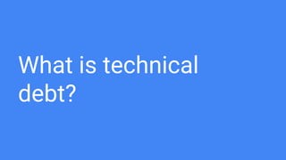 What is technical
debt?