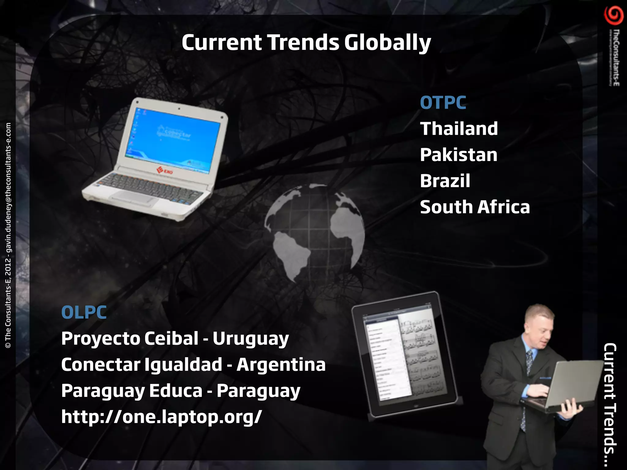 ©TheConsultants-E,2012-gavin.dudeney@theconsultants-e.com
CurrentTrends...
OLPC
Proyecto Ceibal - Uruguay
Conectar Igualdad - Argentina
Paraguay Educa - Paraguay
http://one.laptop.org/
OTPC
Thailand
Pakistan
Brazil
South Africa
Current Trends Globally
 