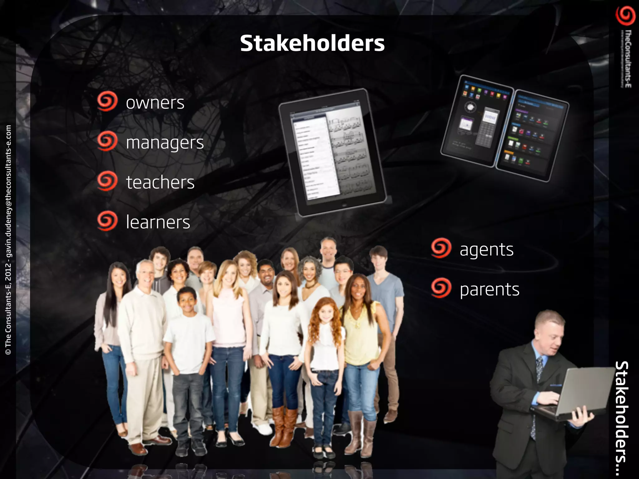 ©TheConsultants-E,2012-gavin.dudeney@theconsultants-e.com
Stakeholders...
!
owners
managers
teachers
learners !
agents
parents
Stakeholders
 