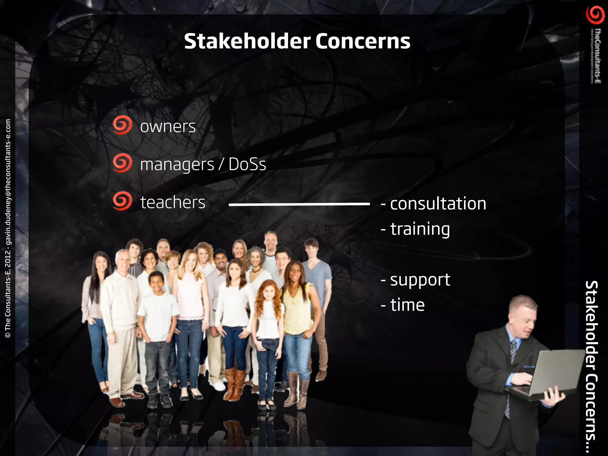 ©TheConsultants-E,2012-gavin.dudeney@theconsultants-e.com
StakeholderConcerns...
!
owners
managers / DoSs
teachers - consultation
- training
!
- support
- time
Stakeholder Concerns
 