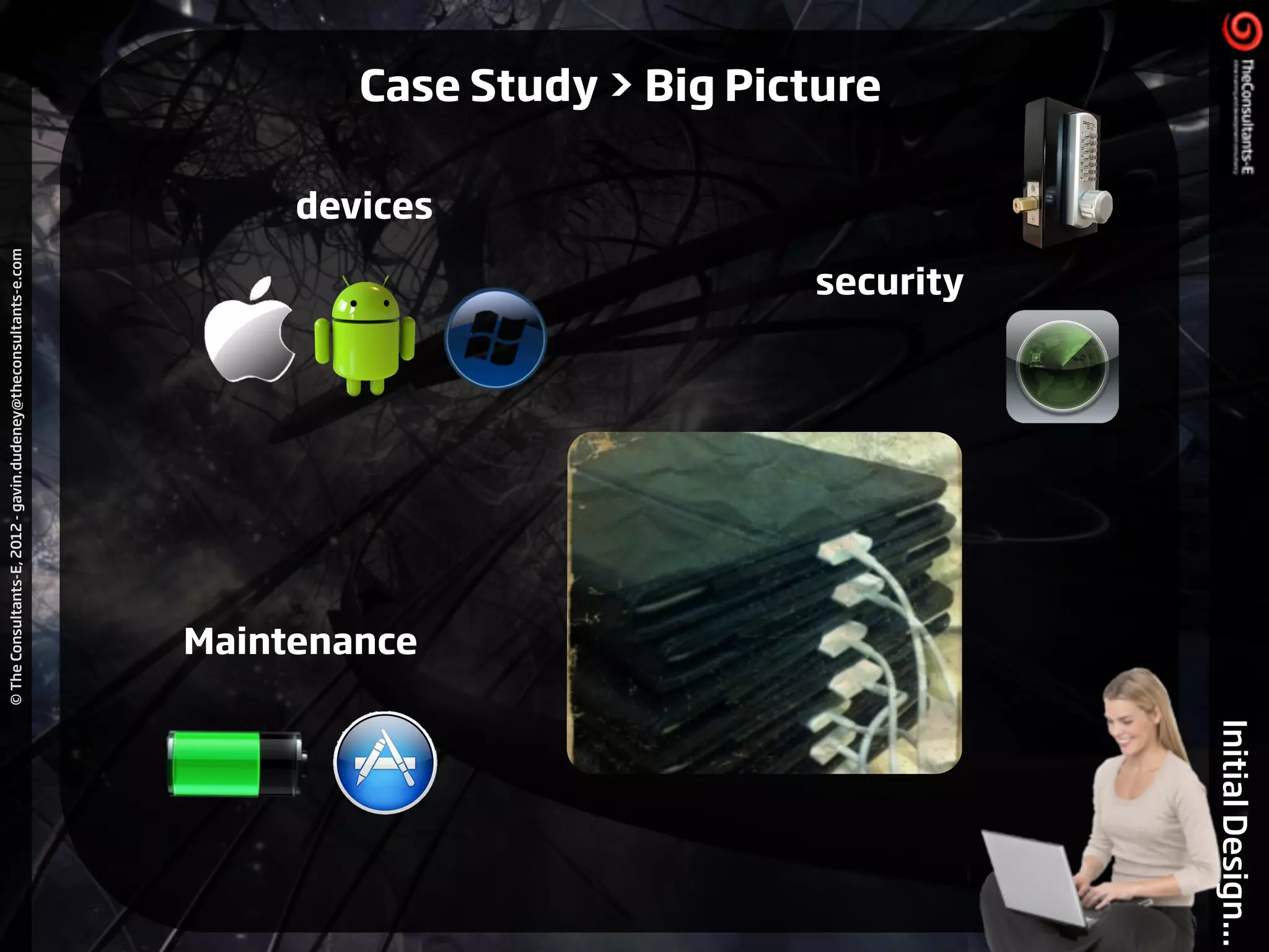 ©TheConsultants-E,2012-gavin.dudeney@theconsultants-e.com
InitialDesign...
devices
security
Maintenance
Case Study > Big Picture
 