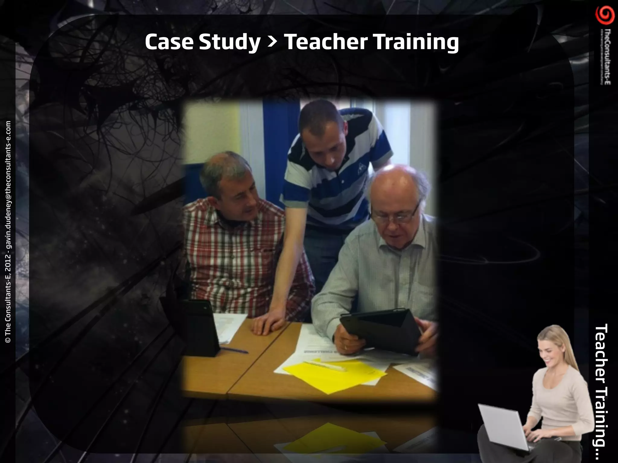 ©TheConsultants-E,2012-gavin.dudeney@theconsultants-e.com
TeacherTraining...
Case Study > Teacher Training
 