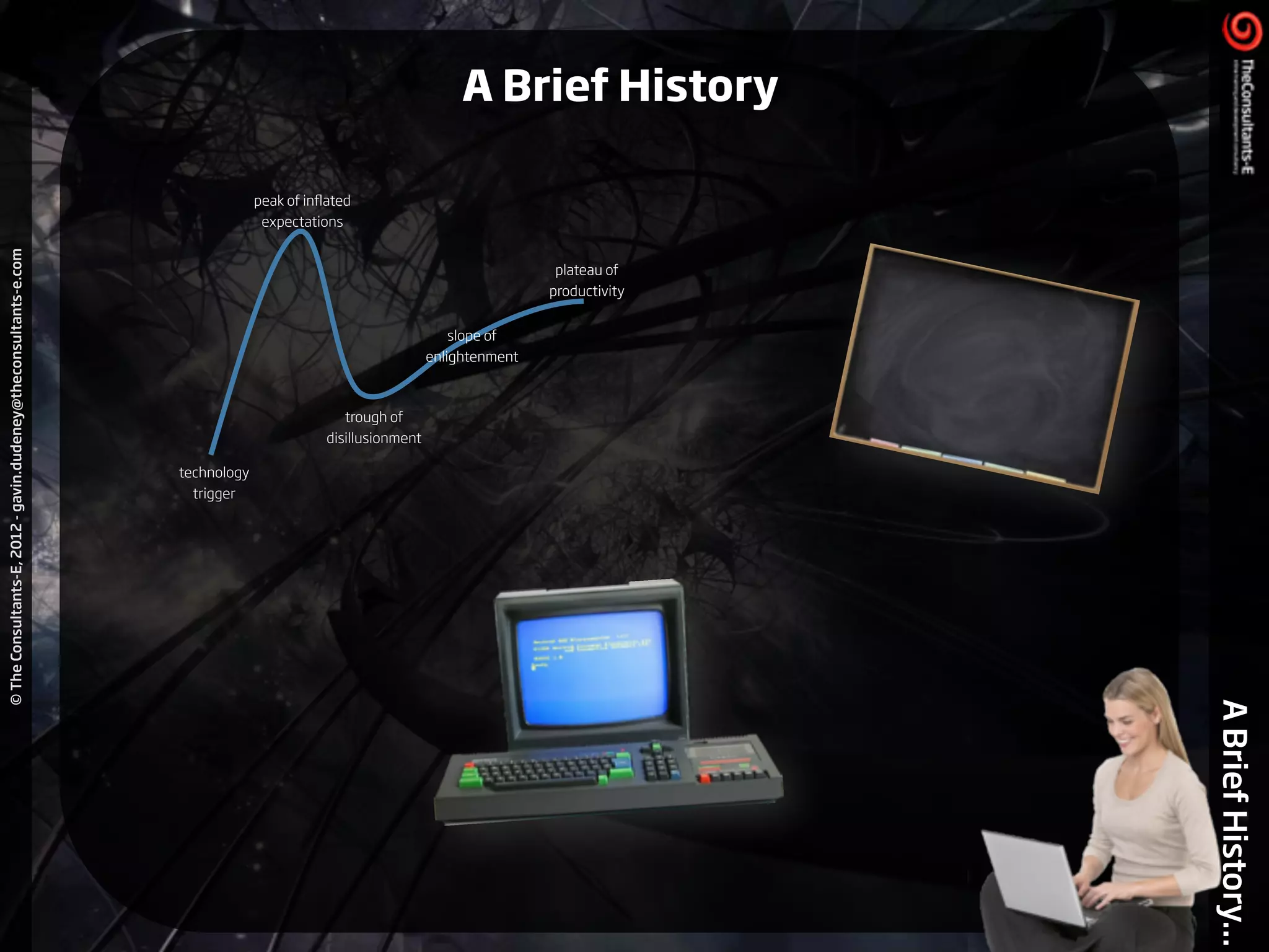 ©TheConsultants-E,2012-gavin.dudeney@theconsultants-e.com
ABriefHistory...
technology
trigger
peak of inﬂated
expectations
trough of
disillusionment
slope of
enlightenment
plateau of
productivity
A Brief History
 