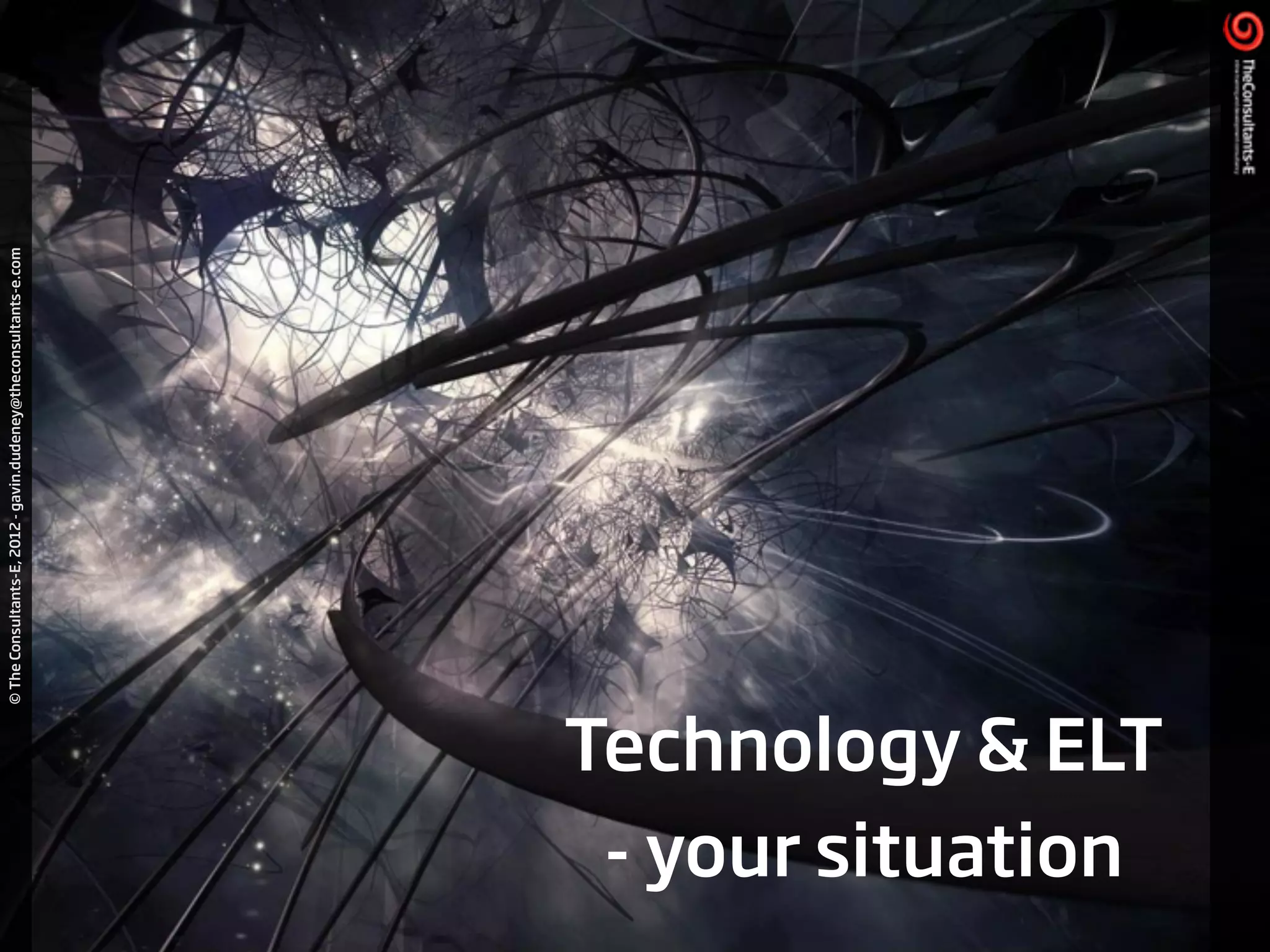 ©TheConsultants-E,2012-gavin.dudeney@theconsultants-e.com
Technology & ELT
- your situation
 