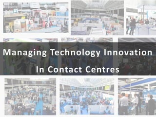 Managing Technology Innovation
In Contact Centres
 