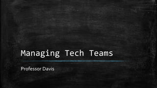 Managing Tech Teams
Professor Davis
 