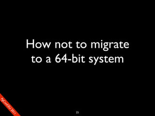How not to migrate
                        to a 64-bit system
SP
 ogm
   Ceon
      Cfo
        .En
          Uef2
             re




                                25
               0n
                1c1e
 
