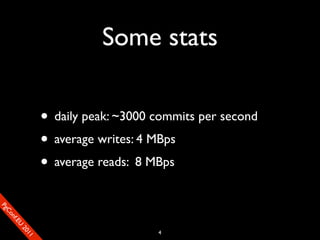 Some stats

                       • daily peak: ~3000 commits per second
                       • average writes: 4 MBps
                       • average reads: 8 MBps
SP
 ogm
   Ceon
      Cfo
        .En
          Uef2
             re




                                           4
               0n
                1c1e
 